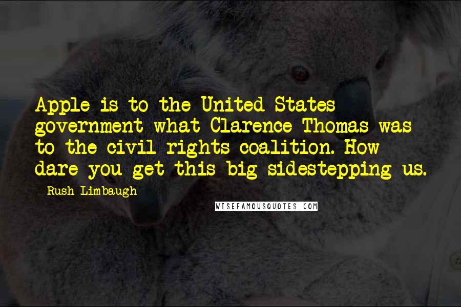 Rush Limbaugh Quotes: Apple is to the United States government what Clarence Thomas was to the civil rights coalition. How dare you get this big sidestepping us.