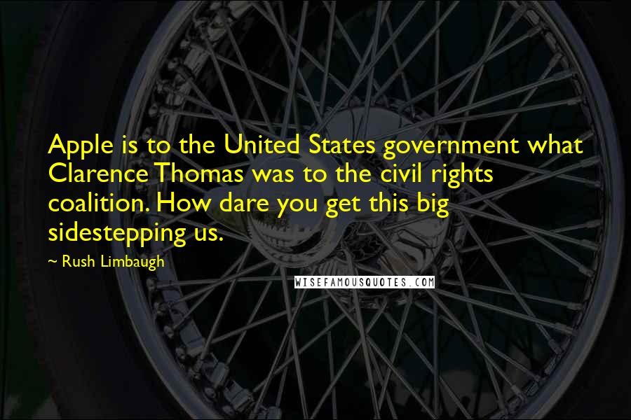 Rush Limbaugh Quotes: Apple is to the United States government what Clarence Thomas was to the civil rights coalition. How dare you get this big sidestepping us.