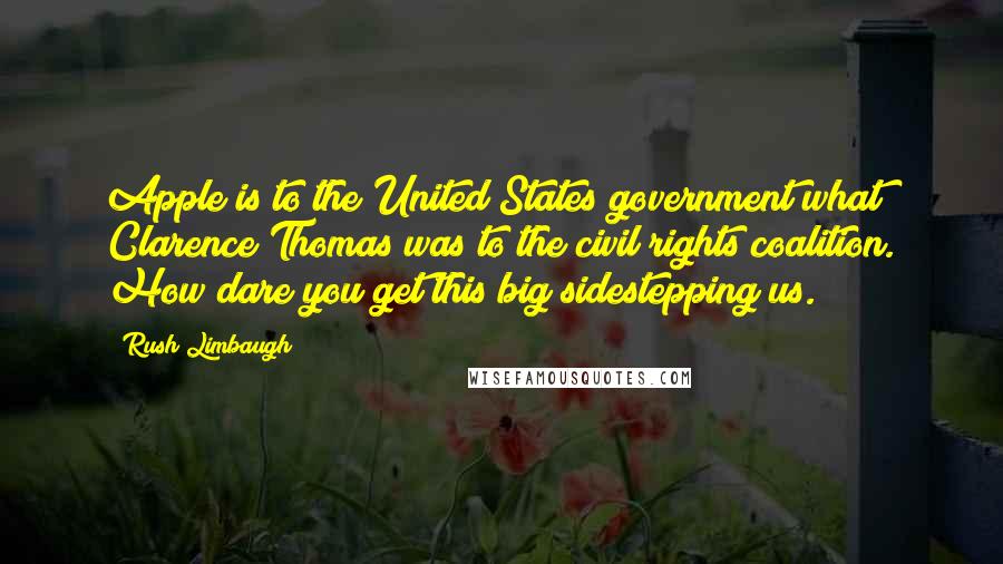 Rush Limbaugh Quotes: Apple is to the United States government what Clarence Thomas was to the civil rights coalition. How dare you get this big sidestepping us.