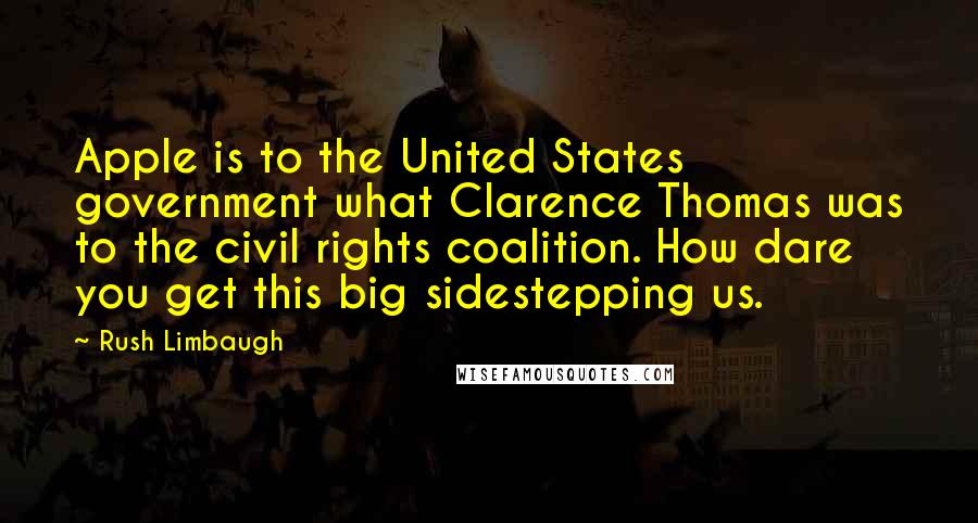 Rush Limbaugh Quotes: Apple is to the United States government what Clarence Thomas was to the civil rights coalition. How dare you get this big sidestepping us.
