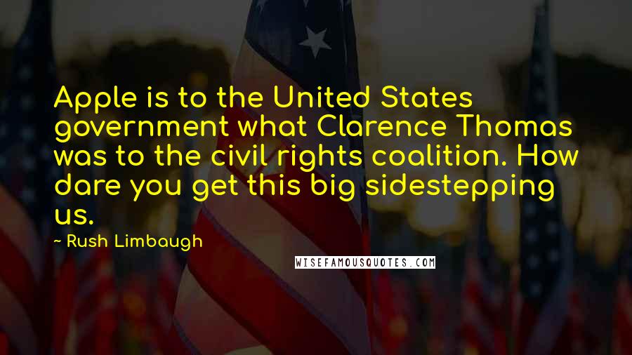 Rush Limbaugh Quotes: Apple is to the United States government what Clarence Thomas was to the civil rights coalition. How dare you get this big sidestepping us.