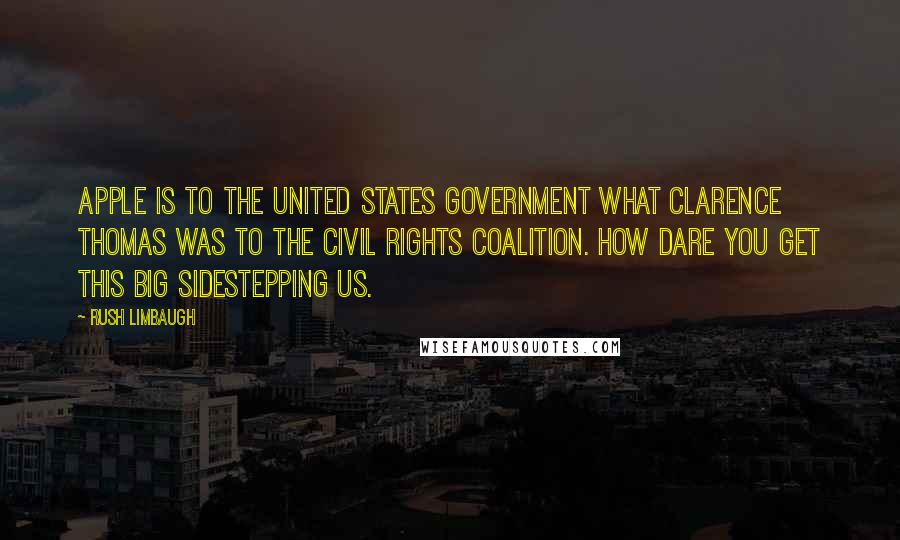 Rush Limbaugh Quotes: Apple is to the United States government what Clarence Thomas was to the civil rights coalition. How dare you get this big sidestepping us.