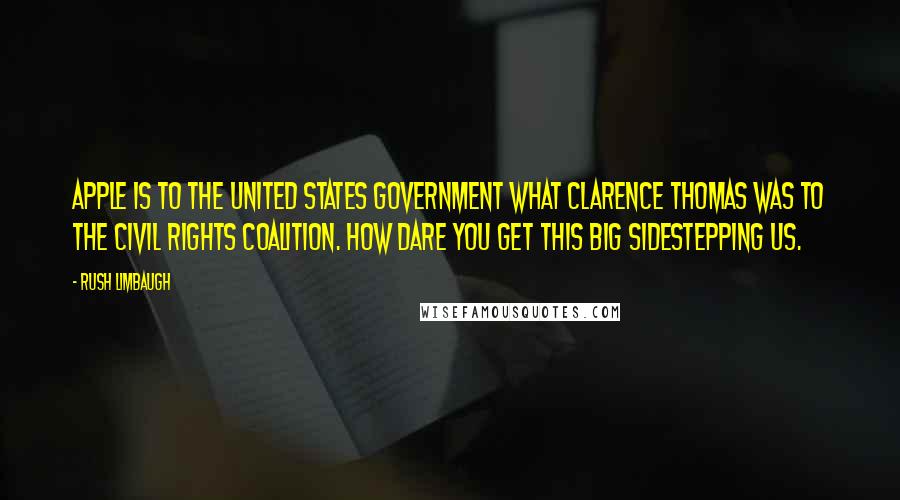 Rush Limbaugh Quotes: Apple is to the United States government what Clarence Thomas was to the civil rights coalition. How dare you get this big sidestepping us.