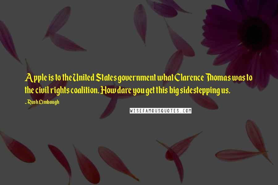 Rush Limbaugh Quotes: Apple is to the United States government what Clarence Thomas was to the civil rights coalition. How dare you get this big sidestepping us.
