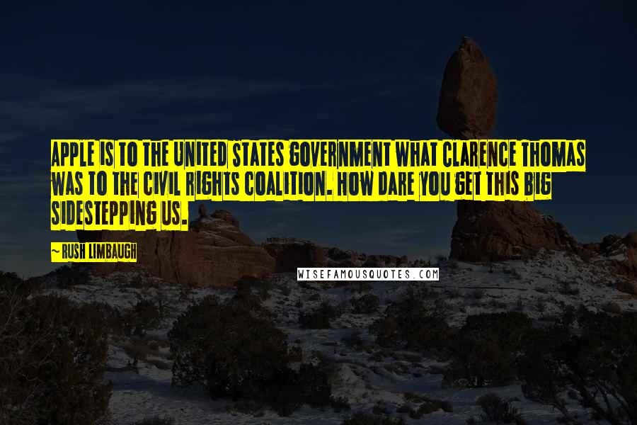 Rush Limbaugh Quotes: Apple is to the United States government what Clarence Thomas was to the civil rights coalition. How dare you get this big sidestepping us.