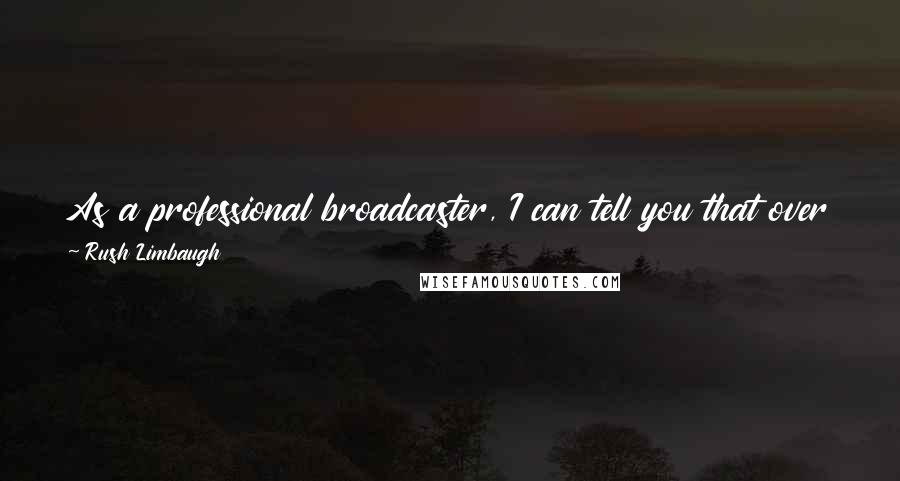 Rush Limbaugh Quotes: As a professional broadcaster, I can tell you that over the course of my career, there is an adage: don't ever apologize.