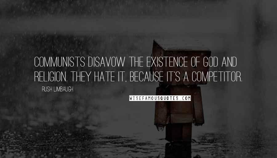 Rush Limbaugh Quotes: Communists disavow the existence of God and religion. They hate it, because it's a competitor.