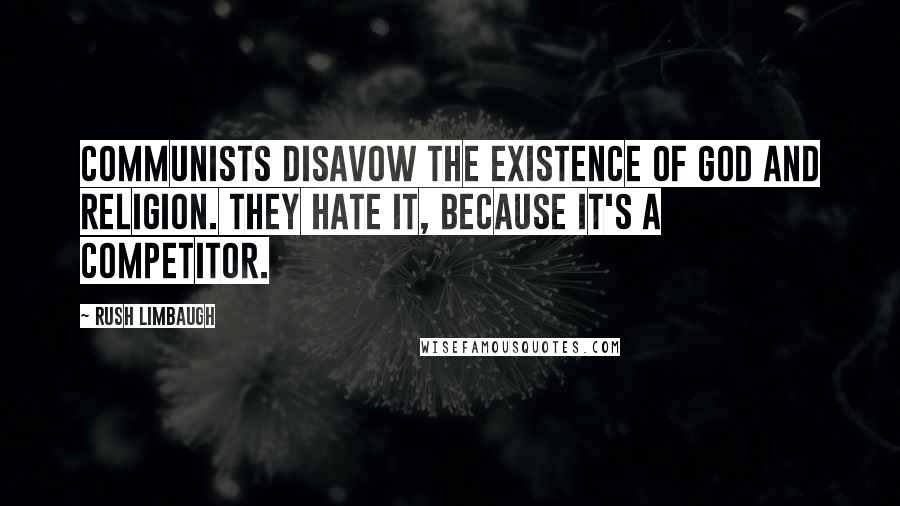 Rush Limbaugh Quotes: Communists disavow the existence of God and religion. They hate it, because it's a competitor.