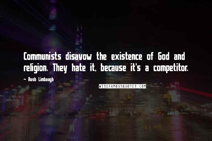 Rush Limbaugh Quotes: Communists disavow the existence of God and religion. They hate it, because it's a competitor.