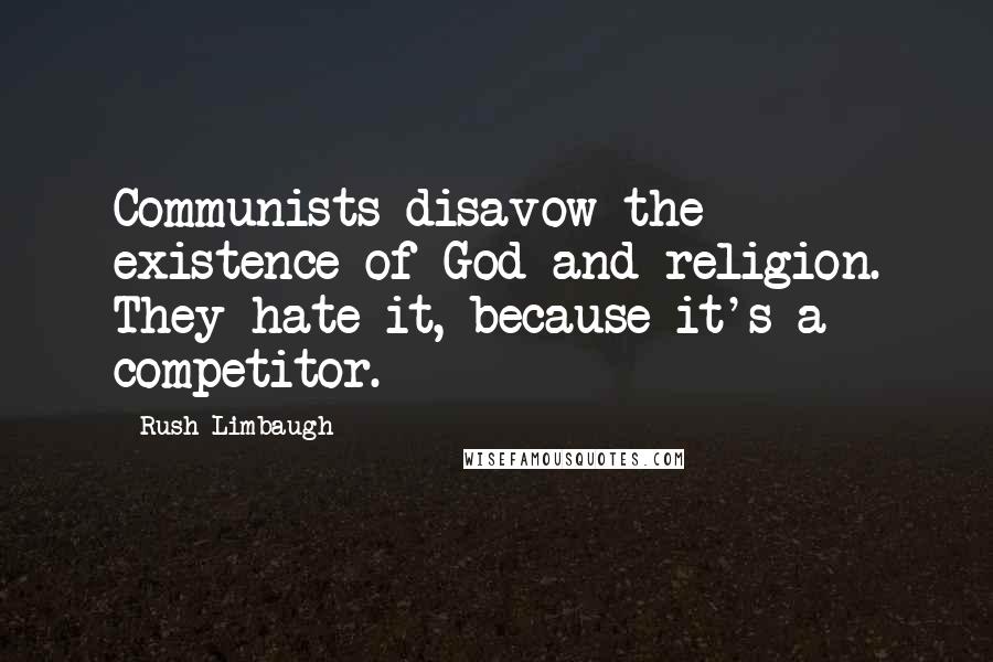 Rush Limbaugh Quotes: Communists disavow the existence of God and religion. They hate it, because it's a competitor.