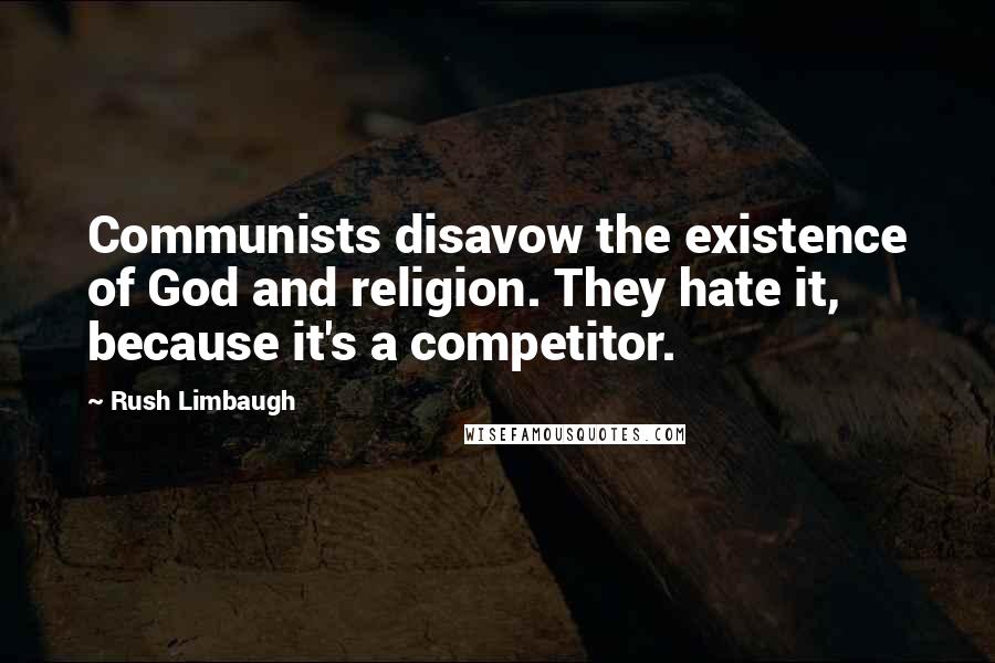 Rush Limbaugh Quotes: Communists disavow the existence of God and religion. They hate it, because it's a competitor.