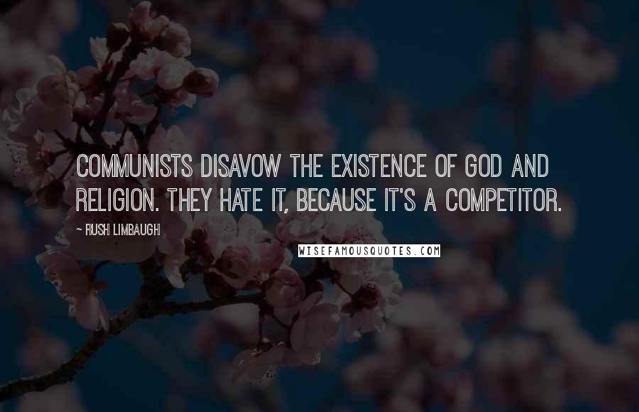 Rush Limbaugh Quotes: Communists disavow the existence of God and religion. They hate it, because it's a competitor.