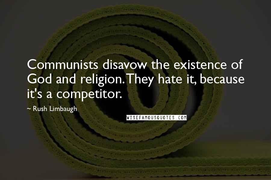 Rush Limbaugh Quotes: Communists disavow the existence of God and religion. They hate it, because it's a competitor.