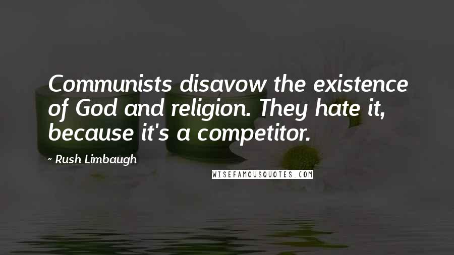 Rush Limbaugh Quotes: Communists disavow the existence of God and religion. They hate it, because it's a competitor.