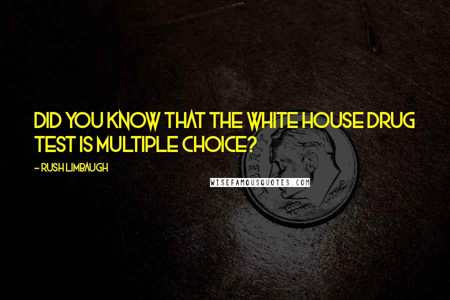 Rush Limbaugh Quotes: Did you know that the White House drug test is multiple choice?