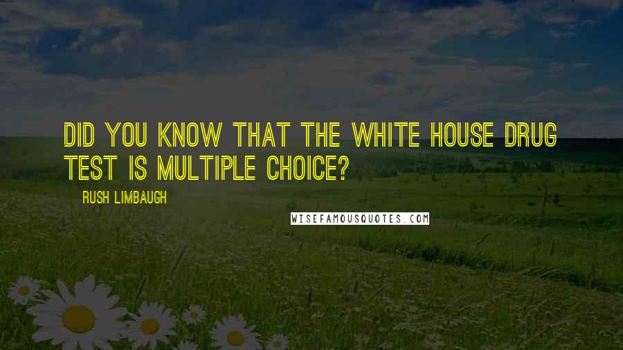 Rush Limbaugh Quotes: Did you know that the White House drug test is multiple choice?