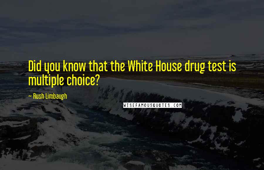 Rush Limbaugh Quotes: Did you know that the White House drug test is multiple choice?