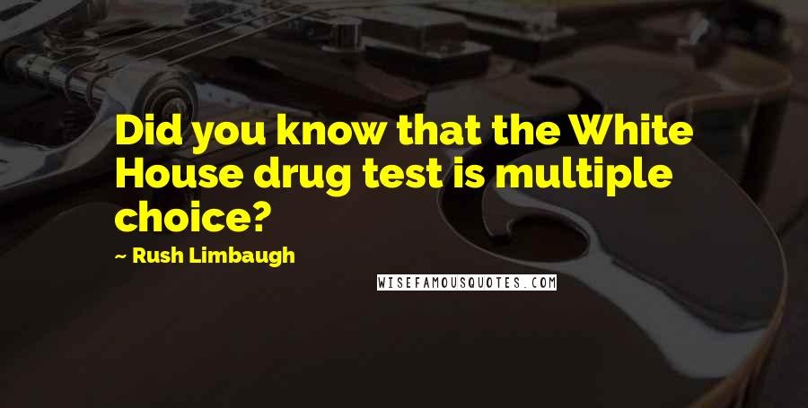 Rush Limbaugh Quotes: Did you know that the White House drug test is multiple choice?