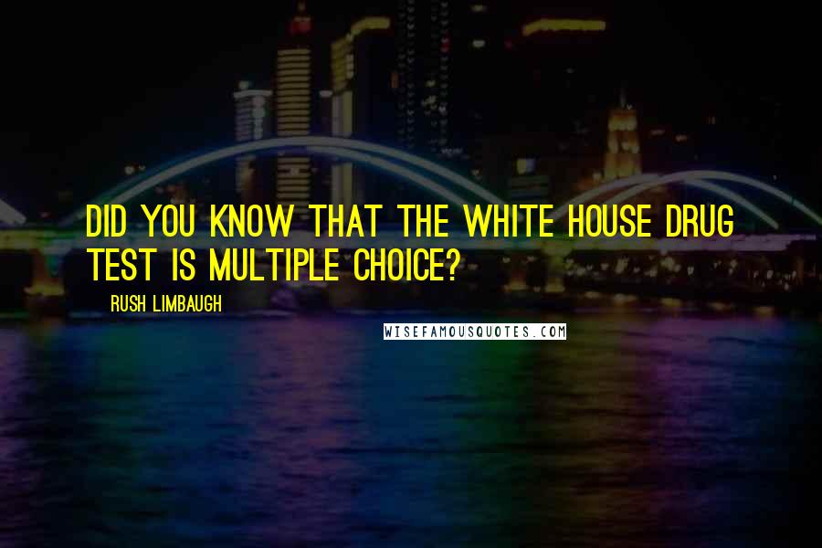 Rush Limbaugh Quotes: Did you know that the White House drug test is multiple choice?