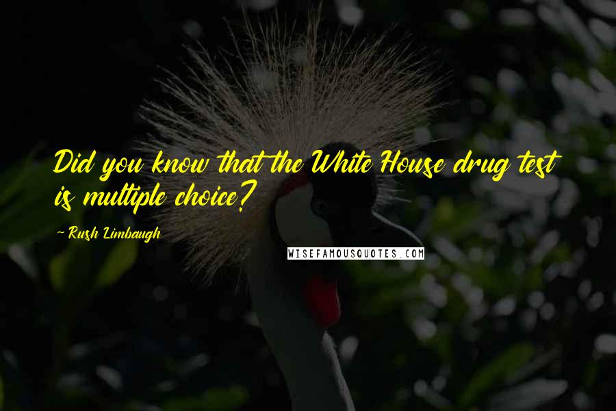 Rush Limbaugh Quotes: Did you know that the White House drug test is multiple choice?