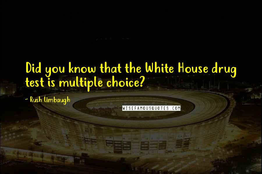 Rush Limbaugh Quotes: Did you know that the White House drug test is multiple choice?