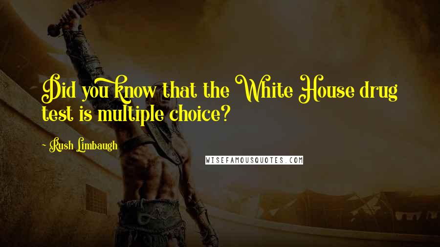 Rush Limbaugh Quotes: Did you know that the White House drug test is multiple choice?