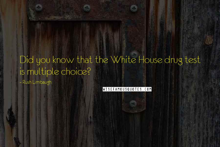 Rush Limbaugh Quotes: Did you know that the White House drug test is multiple choice?