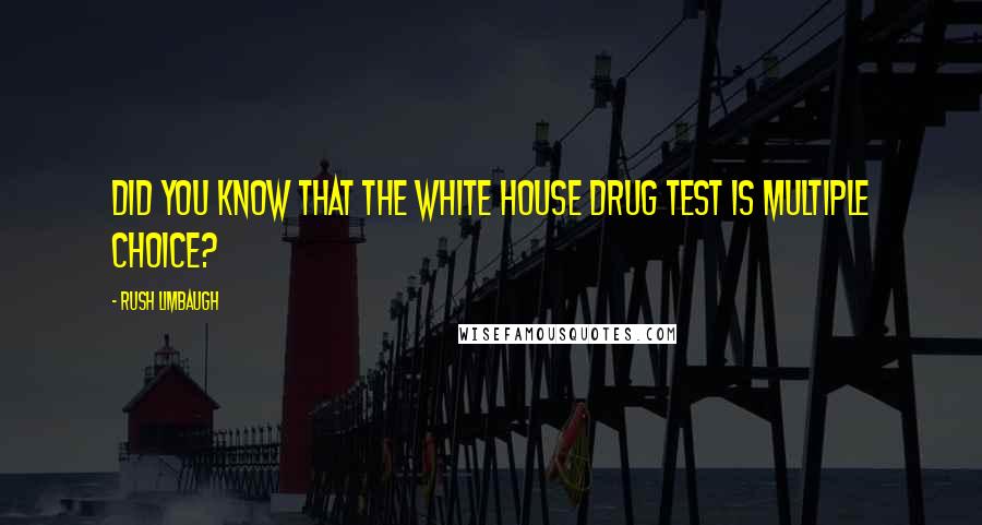 Rush Limbaugh Quotes: Did you know that the White House drug test is multiple choice?