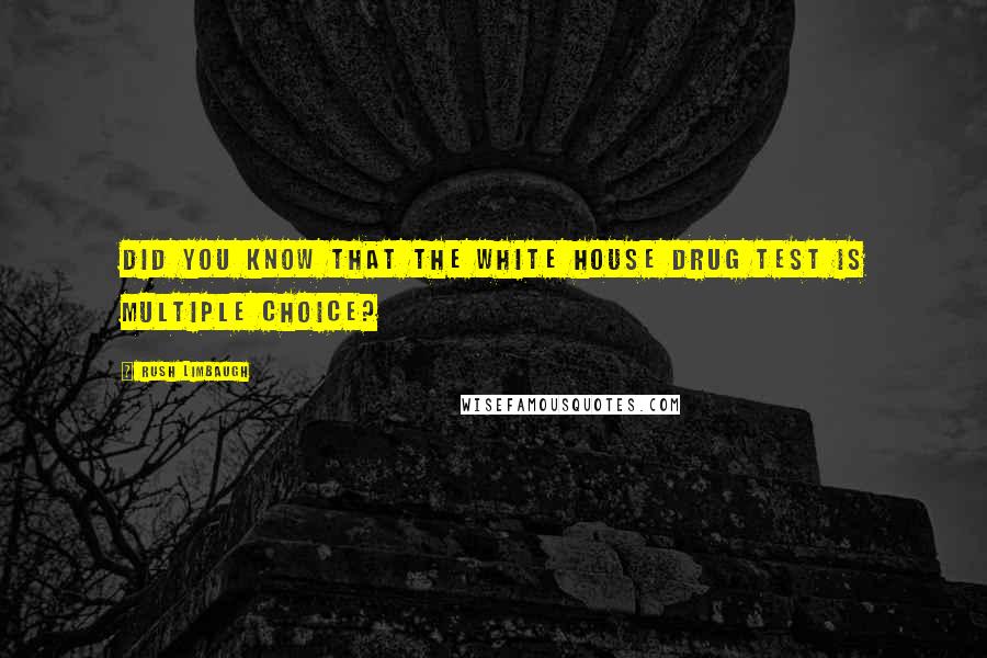 Rush Limbaugh Quotes: Did you know that the White House drug test is multiple choice?