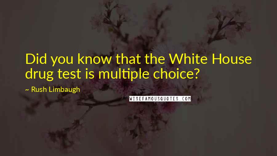 Rush Limbaugh Quotes: Did you know that the White House drug test is multiple choice?