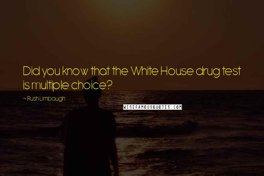 Rush Limbaugh Quotes: Did you know that the White House drug test is multiple choice?
