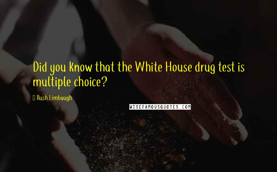 Rush Limbaugh Quotes: Did you know that the White House drug test is multiple choice?