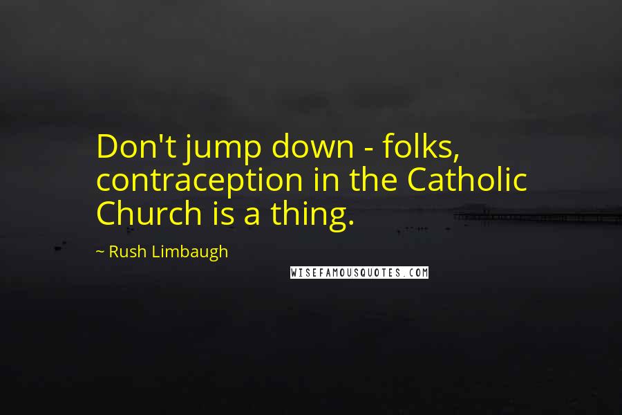 Rush Limbaugh Quotes: Don't jump down - folks, contraception in the Catholic Church is a thing.