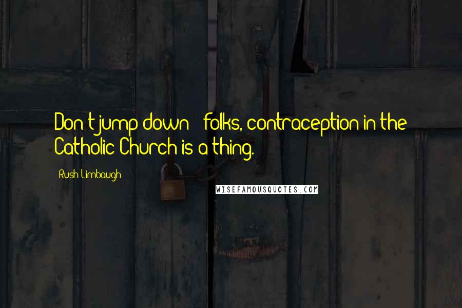 Rush Limbaugh Quotes: Don't jump down - folks, contraception in the Catholic Church is a thing.