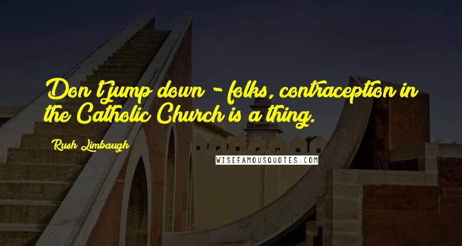 Rush Limbaugh Quotes: Don't jump down - folks, contraception in the Catholic Church is a thing.