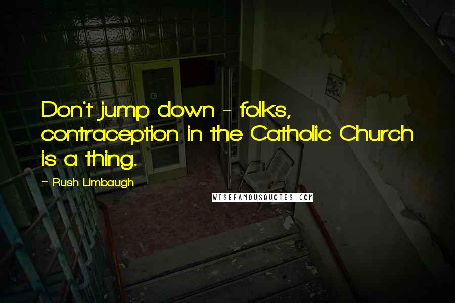 Rush Limbaugh Quotes: Don't jump down - folks, contraception in the Catholic Church is a thing.