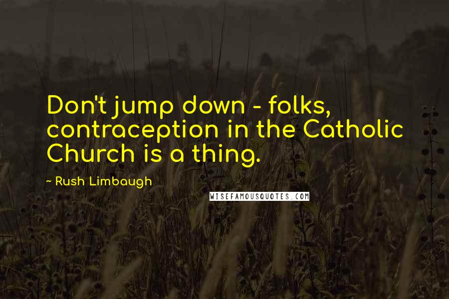 Rush Limbaugh Quotes: Don't jump down - folks, contraception in the Catholic Church is a thing.