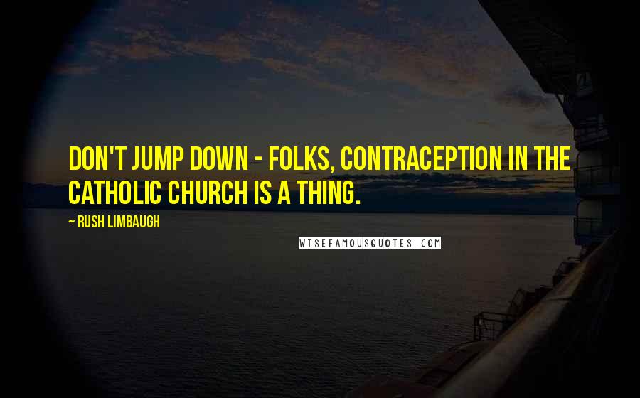 Rush Limbaugh Quotes: Don't jump down - folks, contraception in the Catholic Church is a thing.