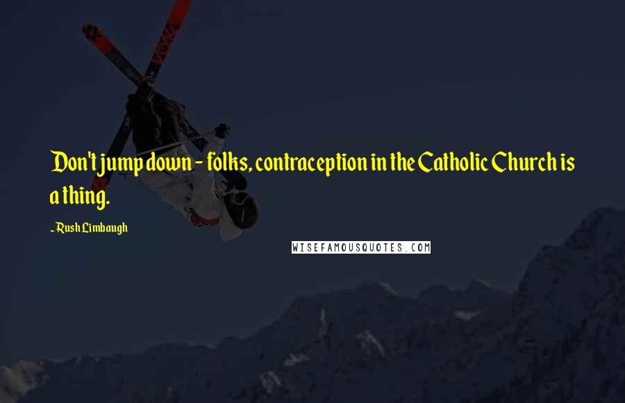 Rush Limbaugh Quotes: Don't jump down - folks, contraception in the Catholic Church is a thing.