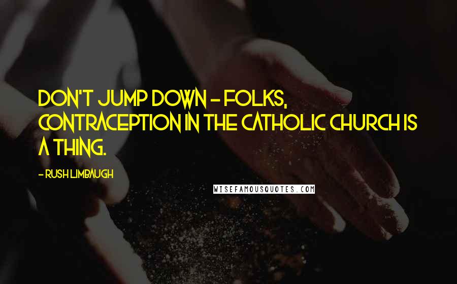 Rush Limbaugh Quotes: Don't jump down - folks, contraception in the Catholic Church is a thing.