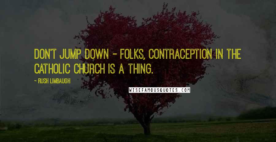 Rush Limbaugh Quotes: Don't jump down - folks, contraception in the Catholic Church is a thing.