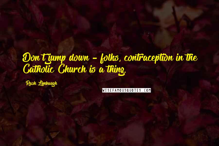 Rush Limbaugh Quotes: Don't jump down - folks, contraception in the Catholic Church is a thing.