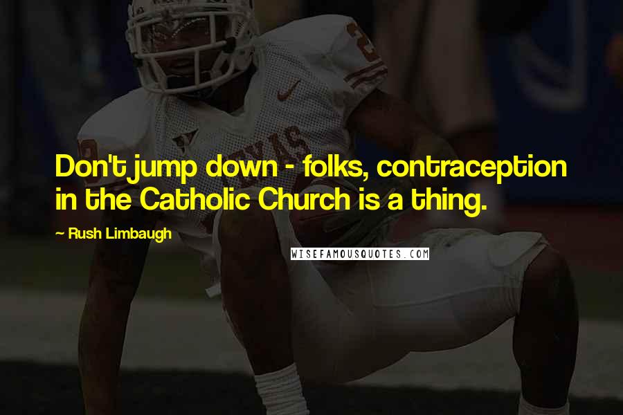 Rush Limbaugh Quotes: Don't jump down - folks, contraception in the Catholic Church is a thing.