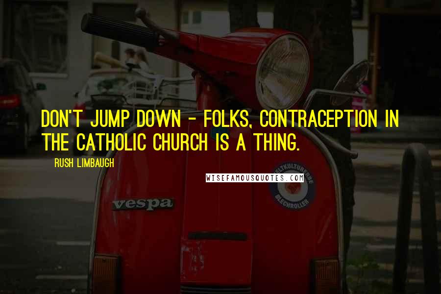 Rush Limbaugh Quotes: Don't jump down - folks, contraception in the Catholic Church is a thing.