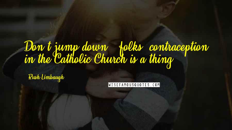 Rush Limbaugh Quotes: Don't jump down - folks, contraception in the Catholic Church is a thing.