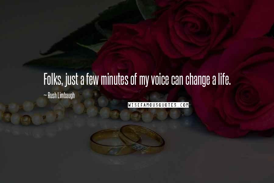 Rush Limbaugh Quotes: Folks, just a few minutes of my voice can change a life.