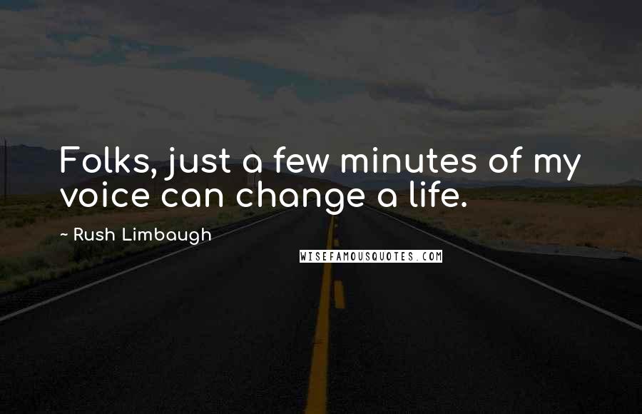 Rush Limbaugh Quotes: Folks, just a few minutes of my voice can change a life.