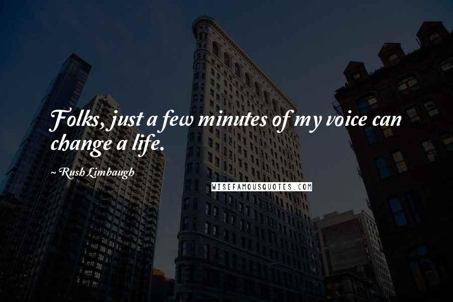 Rush Limbaugh Quotes: Folks, just a few minutes of my voice can change a life.