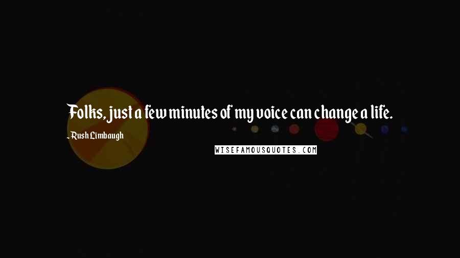 Rush Limbaugh Quotes: Folks, just a few minutes of my voice can change a life.