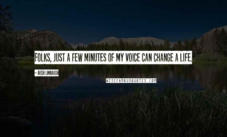 Rush Limbaugh Quotes: Folks, just a few minutes of my voice can change a life.